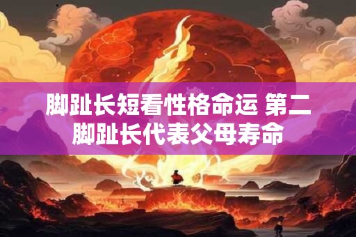 脚趾长短看性格命运 第二脚趾长代表父母寿命