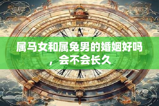 属马女和属兔男的婚姻好吗，会不会长久