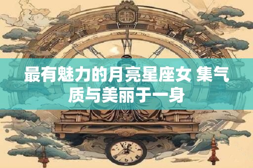 最有魅力的月亮星座女 集气质与美丽于一身