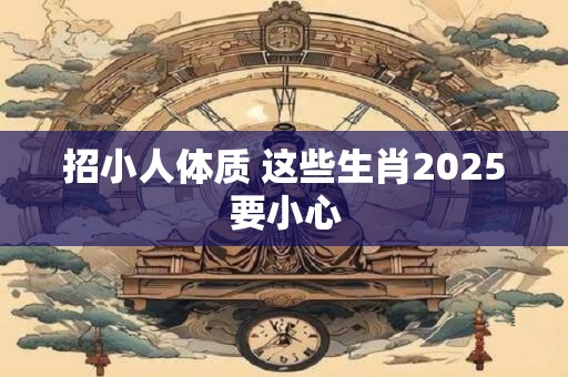 招小人体质 这些生肖2025要小心