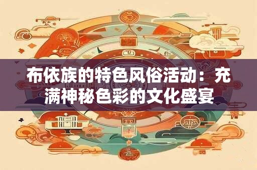 布依族的特色风俗活动：充满神秘色彩的文化盛宴
