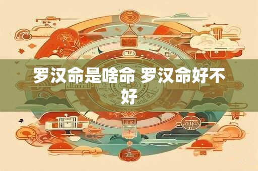 罗汉命是啥命 罗汉命好不好