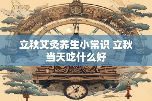 立秋艾灸养生小常识 立秋当天吃什么好