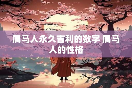 属马人永久吉利的数字 属马人的性格