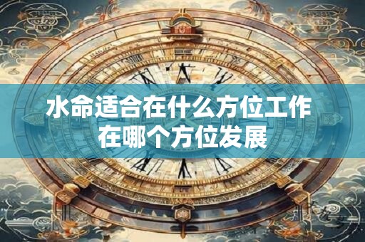 水命适合在什么方位工作 在哪个方位发展