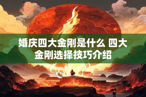 婚庆四大金刚是什么 四大金刚选择技巧介绍