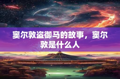 窦尔敦盗御马的故事，窦尔敦是什么人