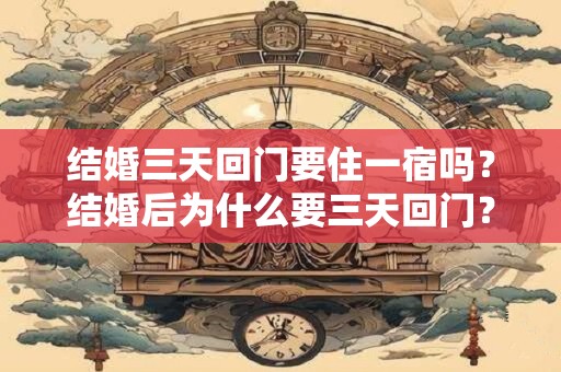 结婚三天回门要住一宿吗？结婚后为什么要三天回门？