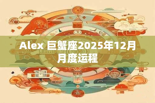 Alex 巨蟹座2025年12月月度运程