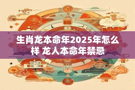 详细阅读:生肖龙本命年2025年怎么样 龙人本命年禁忌 生肖龙本命年2025年怎么样 龙人本命年禁忌