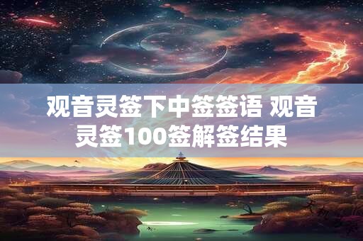 观音灵签下中签签语 观音灵签100签解签结果