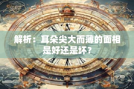 解析：耳朵尖大而薄的面相是好还是坏？