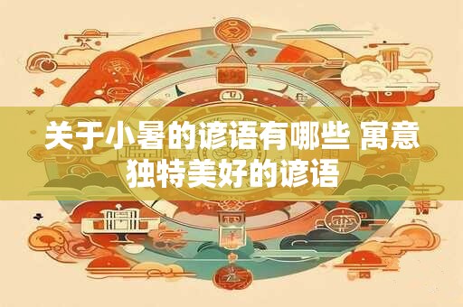 关于小暑的谚语有哪些 寓意独特美好的谚语