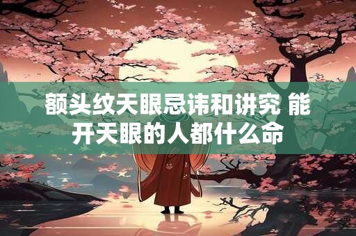 额头纹天眼忌讳和讲究 能开天眼的人都什么命