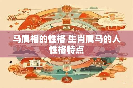 马属相的性格 生肖属马的人性格特点