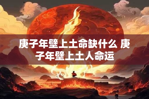 庚子年壁上土命缺什么 庚子年壁上土人命运