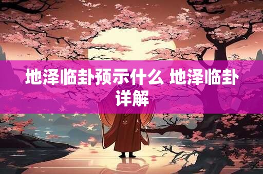地泽临卦预示什么 地泽临卦详解