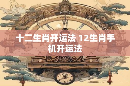 十二生肖开运法 12生肖手机开运法