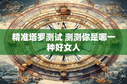 精准塔罗测试 测测你是哪一种好女人