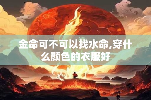 金命可不可以找水命,穿什么颜色的衣服好