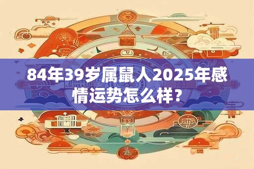 84年39岁属鼠人2025年感情运势怎么样？