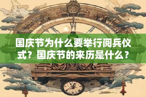 国庆节为什么要举行阅兵仪式？国庆节的来历是什么？