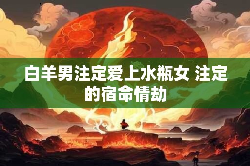 白羊男注定爱上水瓶女 注定的宿命情劫