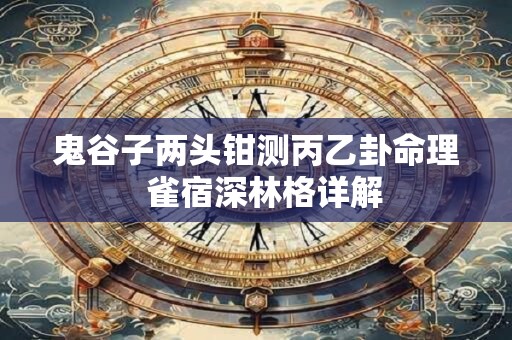 鬼谷子两头钳测丙乙卦命理  雀宿深林格详解