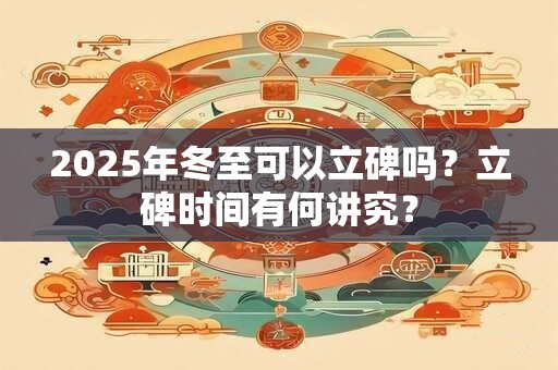 2025年冬至可以立碑吗？立碑时间有何讲究？