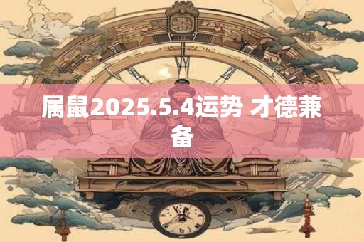 属鼠2025.5.4运势 才德兼备
