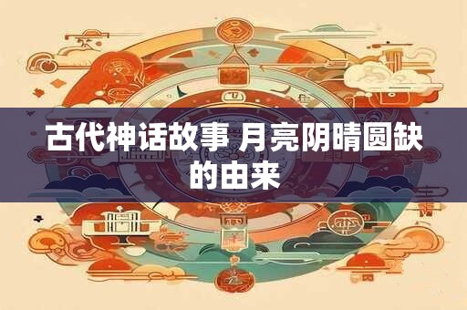 古代神话故事 月亮阴晴圆缺的由来