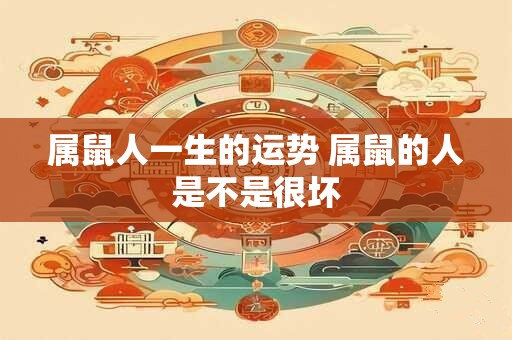 属鼠人一生的运势 属鼠的人是不是很坏