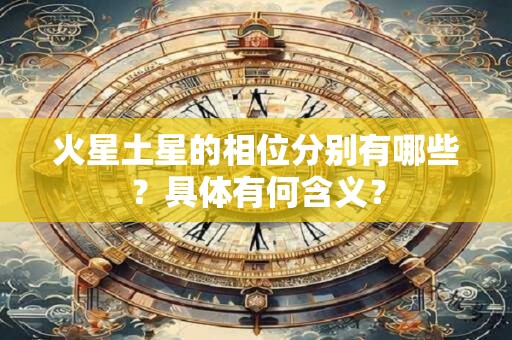火星土星的相位分别有哪些？具体有何含义？