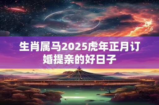 生肖属马2025虎年正月订婚提亲的好日子