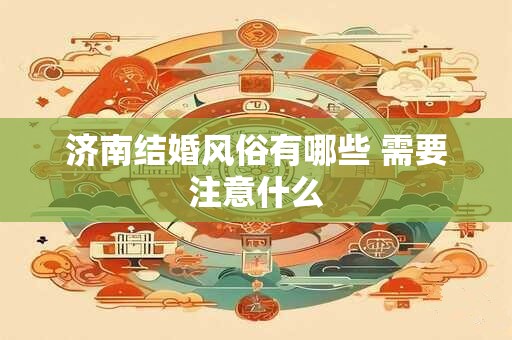济南结婚风俗有哪些 需要注意什么