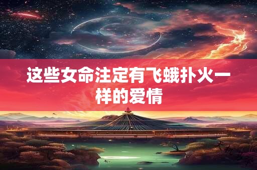 这些女命注定有飞蛾扑火一样的爱情