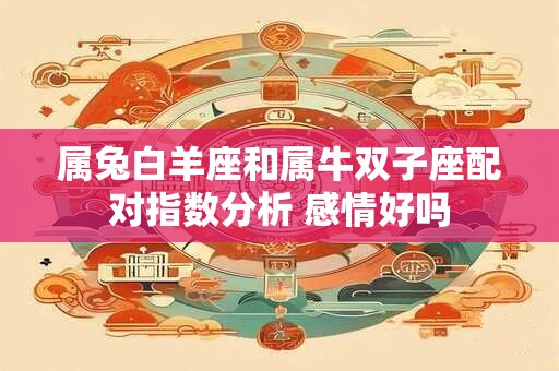属兔白羊座和属牛双子座配对指数分析 感情好吗