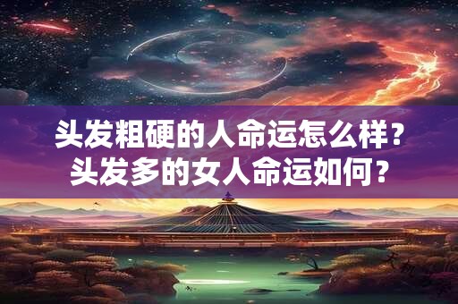 头发粗硬的人命运怎么样？头发多的女人命运如何？