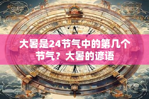 大暑是24节气中的第几个节气？大暑的谚语
