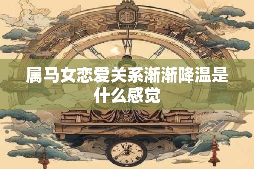 属马女恋爱关系渐渐降温是什么感觉