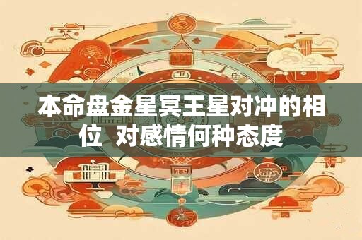 本命盘金星冥王星对冲的相位  对感情何种态度