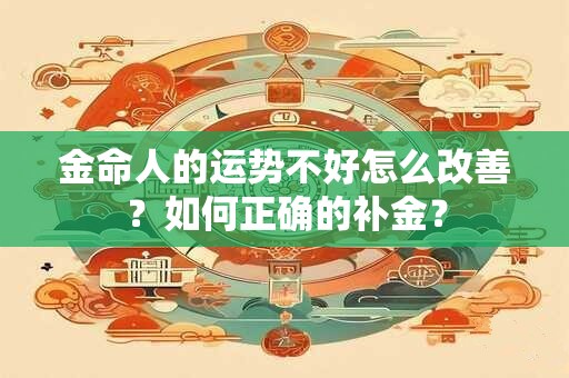 金命人的运势不好怎么改善？如何正确的补金？