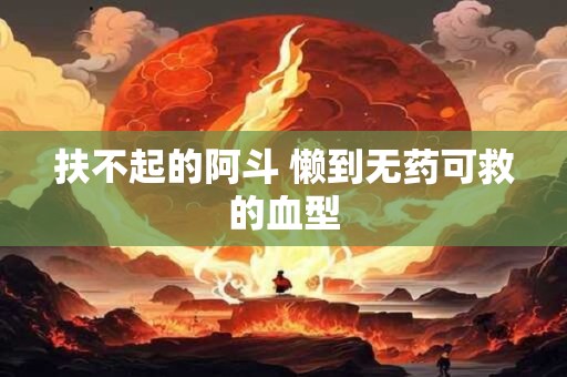 扶不起的阿斗 懒到无药可救的血型