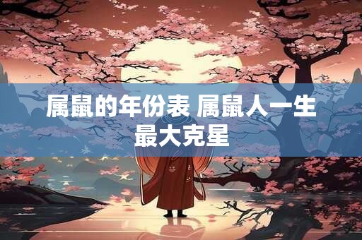 属鼠的年份表 属鼠人一生最大克星