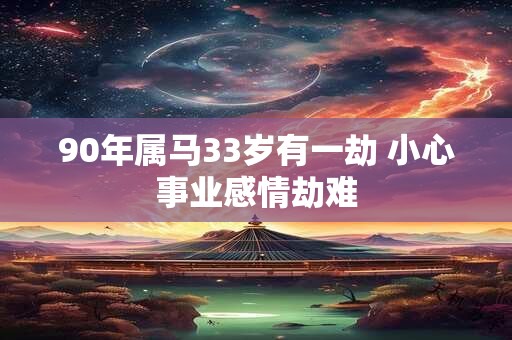 90年属马33岁有一劫 小心事业感情劫难