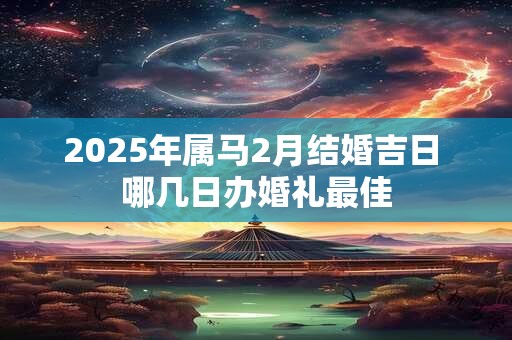 2025年属马2月结婚吉日 哪几日办婚礼最佳
