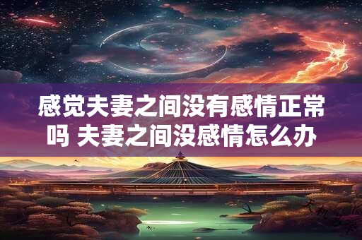 感觉夫妻之间没有感情正常吗 夫妻之间没感情怎么办