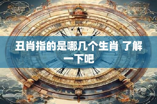 丑肖指的是哪几个生肖 了解一下吧 丑肖指的是哪几个生肖 了解一下吧