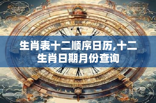 详细阅读:生肖表十二顺序日历,十二生肖日期月份查询 生肖表十二顺序日历,十二生肖日期月份查询