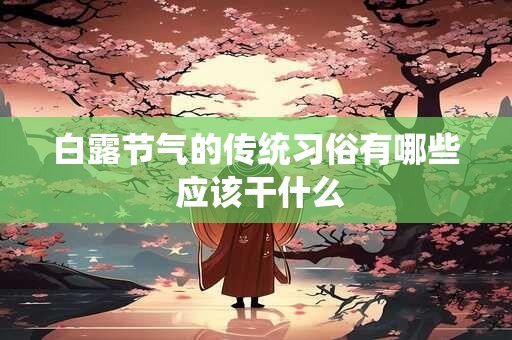 白露节气的传统习俗有哪些 应该干什么